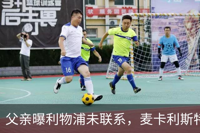 父亲曝利物浦未联系，麦卡利斯特梅开二度助逆转后为何仍无续约？